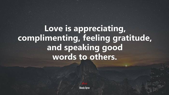 Love is appreciating, complimenting, feeling gratitude, and speaking good words to others. | Rhonda Byrne quote