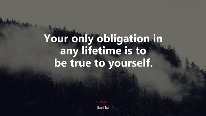 Your only obligation in any lifetime is to be true to yourself. | Richard Bach quote