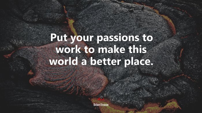 Put your passions to work to make this world a better place. | Richard Branson quote