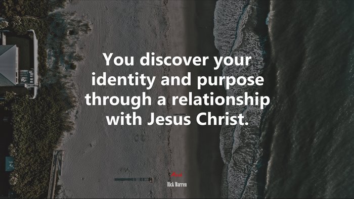 You discover your identity and purpose through a relationship with Jesus Christ. | Rick Warren quote