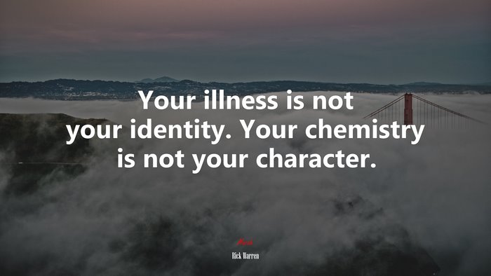 Your illness is not your identity. Your chemistry is not your character. | Rick Warren quote