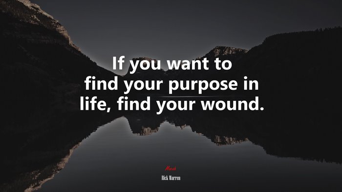 If you want to find your purpose in life, find your wound. | Rick Warren quote
