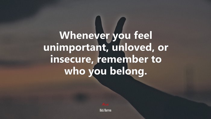 Whenever you feel unimportant, unloved, or insecure, remember to who you belong. | Rick Warren quote
