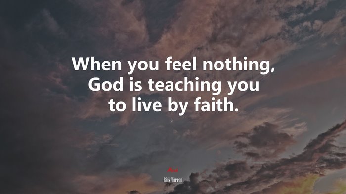 When you feel nothing, God is teaching you to live by faith. | Rick Warren quote