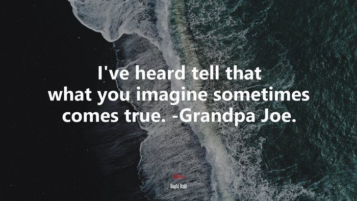 I’ve heard tell that what you imagine sometimes comes true. -Grandpa Joe. | Roald Dahl quote