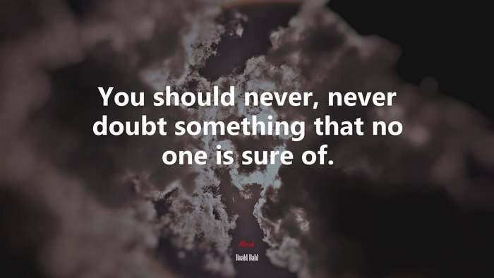 You should never, never doubt something that no one is sure of. | Roald Dahl quote