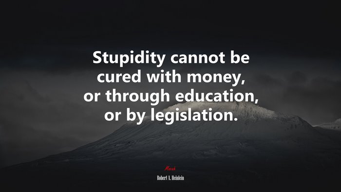 Stupidity cannot be cured with money, or through education, or by legislation. | Robert A. Heinlein quote