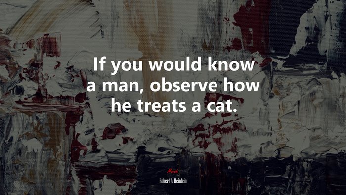If you would know a man, observe how he treats a cat. | Robert A. Heinlein quote