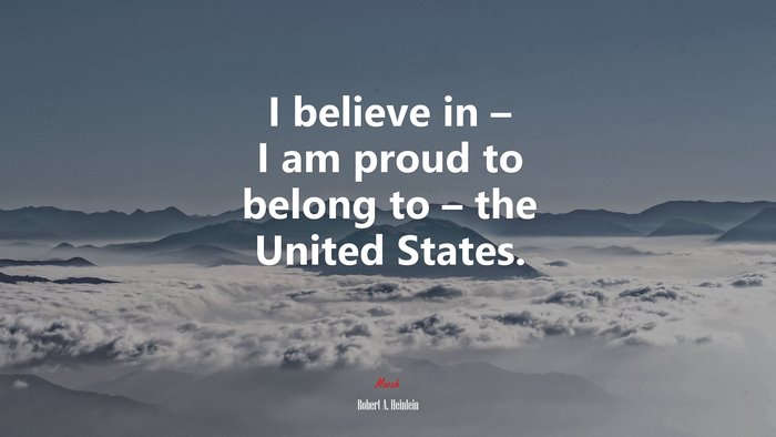 I believe in – I am proud to belong to – the United States. | Robert A. Heinlein quote