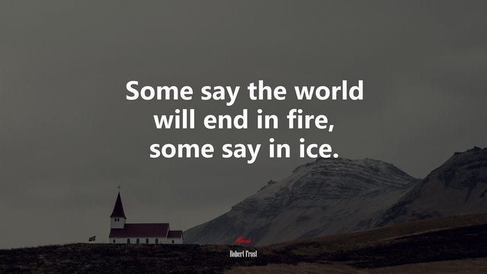 Some say the world will end in fire, some say in ice. | Robert Frost quote