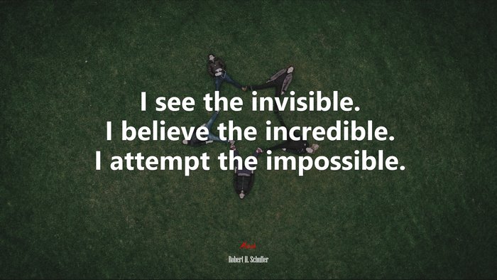 I see the invisible. I believe the incredible. I attempt the impossible. | Robert H. Schuller quote