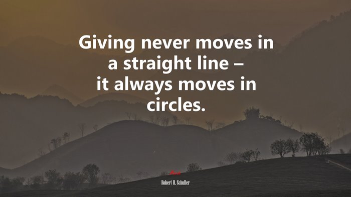 Giving never moves in a straight line – it always moves in circles. | Robert H. Schuller quote