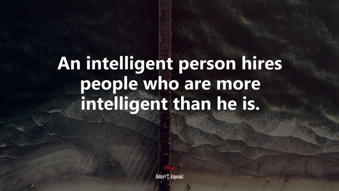 An intelligent person hires people who are more intelligent than he is. | Robert T. Kiyosaki quote