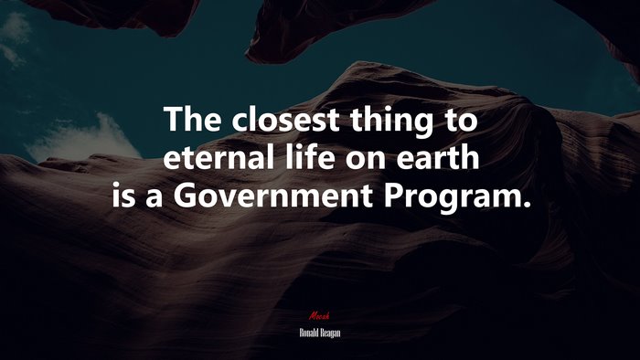 The closest thing to eternal life on earth is a Government Program. | Ronald Reagan quote
