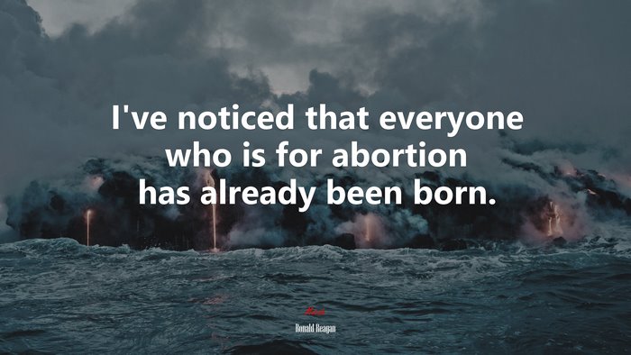 I’ve noticed that everyone who is for abortion has already been born. | Ronald Reagan quote