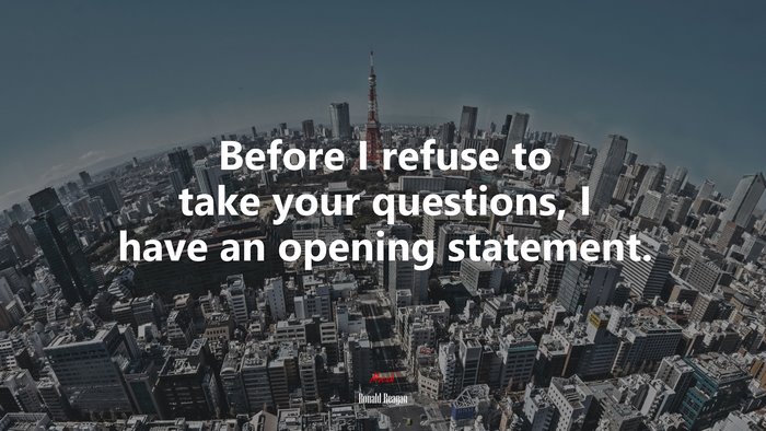 Before I refuse to take your questions, I have an opening statement. | Ronald Reagan quote