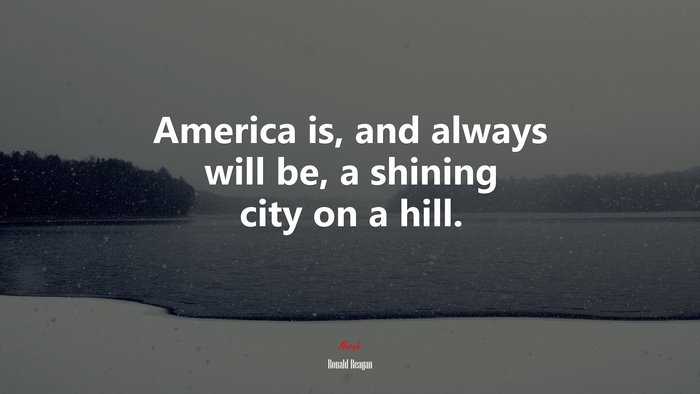 America is, and always will be, a shining city on a hill. | Ronald Reagan quote