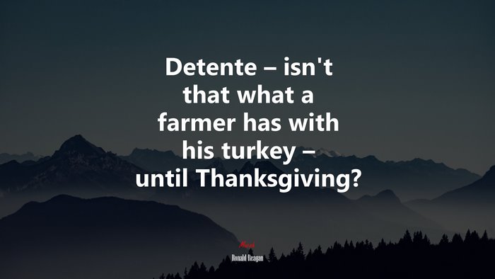 Detente – isn’t that what a farmer has with his turkey – until Thanksgiving? | Ronald Reagan quote