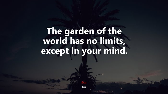 The garden of the world has no limits, except in your mind. | Rumi quote