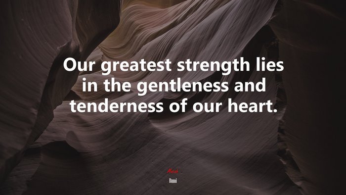 Our greatest strength lies in the gentleness and tenderness of our heart. | Rumi quote