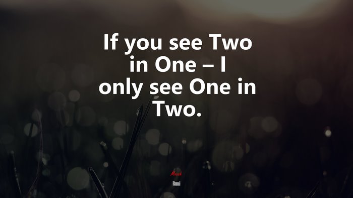If you see Two in One – I only see One in Two. | Rumi quote