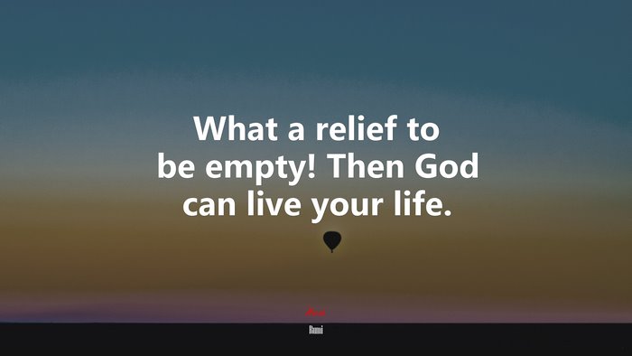 What a relief to be empty! Then God can live your life. | Rumi quote