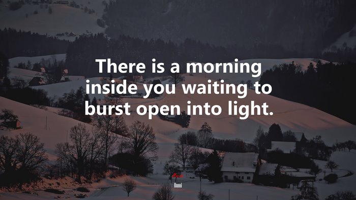 There is a morning inside you waiting to burst open into light. | Rumi quote
