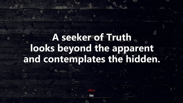 A seeker of Truth looks beyond the apparent and contemplates the hidden. | Rumi quote