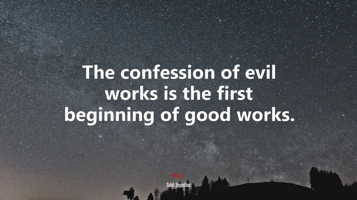 The confession of evil works is the first beginning of good works. | Saint Augustine quote