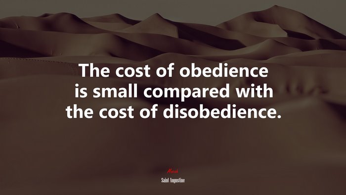 The cost of obedience is small compared with the cost of disobedience. | Saint Augustine quote