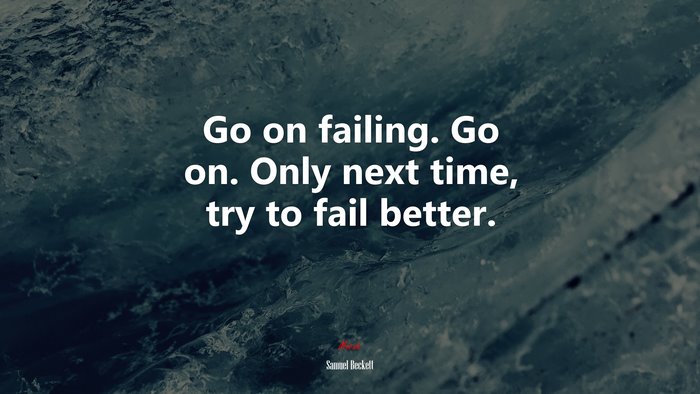 Go on failing. Go on. Only next time, try to fail better. | Samuel Beckett quote