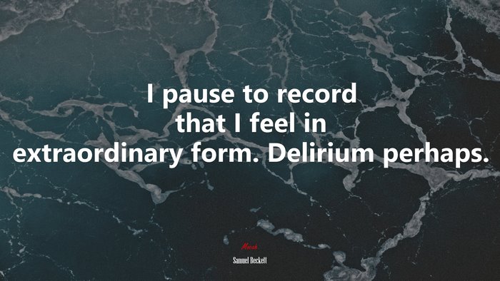 I pause to record that I feel in extraordinary form. Delirium perhaps. | Samuel Beckett quote