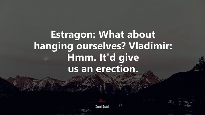 Estragon: What about hanging ourselves? Vladimir: Hmm. It’d give us an erection. | Samuel Beckett quote