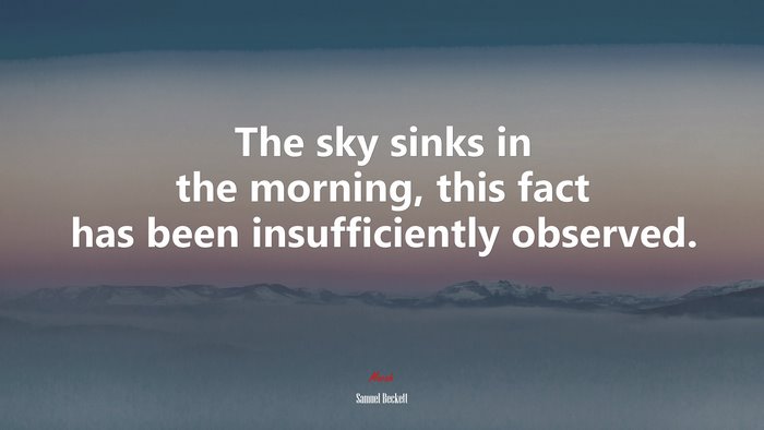 The sky sinks in the morning, this fact has been insufficiently observed. | Samuel Beckett quote