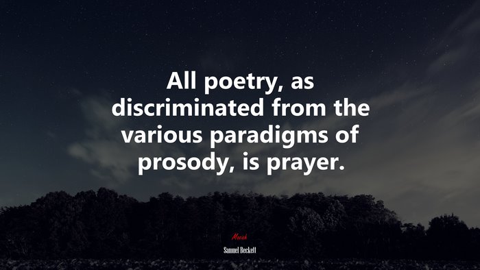All poetry, as discriminated from the various paradigms of prosody, is prayer. | Samuel Beckett quote
