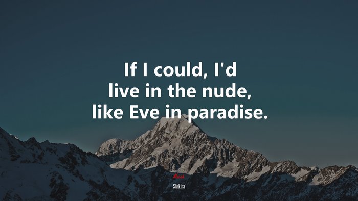 If I could, I’d live in the nude, like Eve in paradise. | Shakira quote