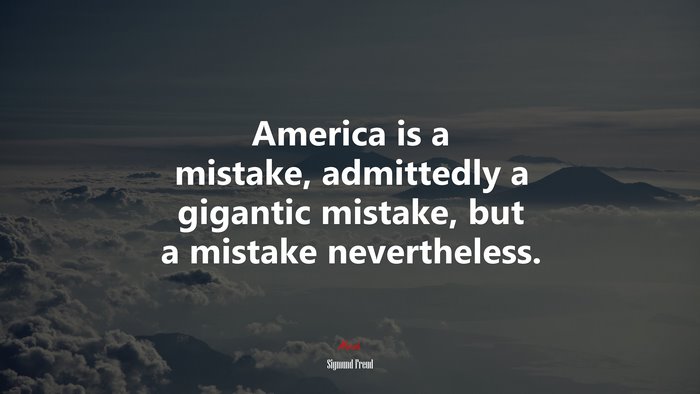 America is a mistake, admittedly a gigantic mistake, but a mistake nevertheless. | Sigmund Freud quote