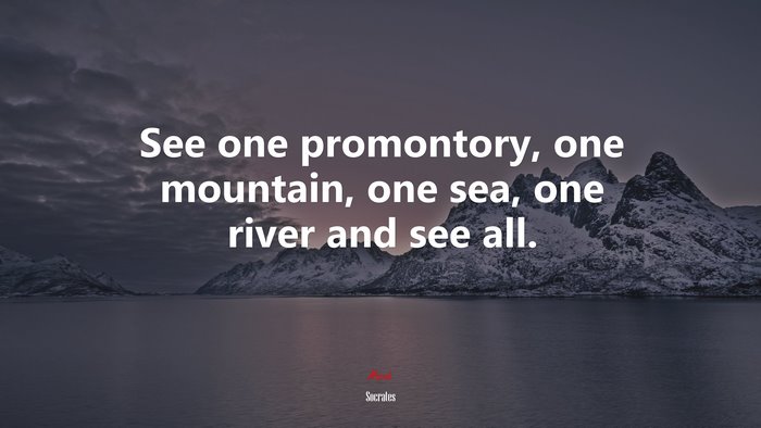 See one promontory, one mountain, one sea, one river and see all. | Socrates quote