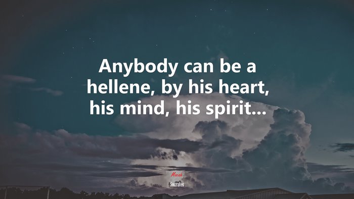 Anybody can be a hellene, by his heart, his mind, his spirit... | Socrates quote