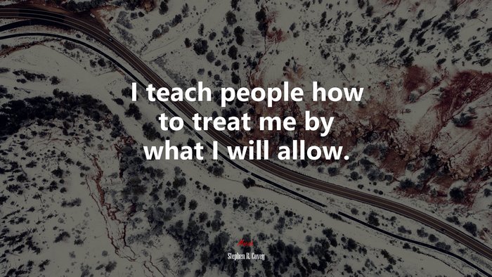 I teach people how to treat me by what I will allow. | Stephen R. Covey quote
