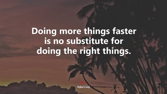 Doing more things faster is no substitute for doing the right things. | Stephen R. Covey quote