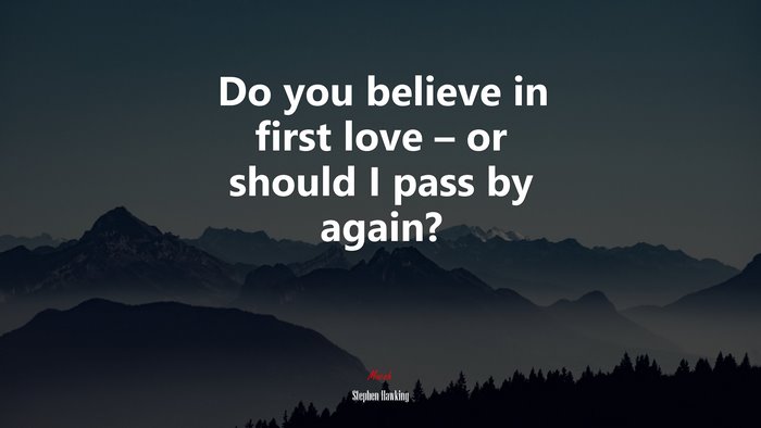 Do you believe in first love – or should I pass by again? | Stephen Hawking quote