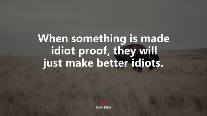 When something is made idiot proof, they will just make better idiots. | Stephen Hawking quote