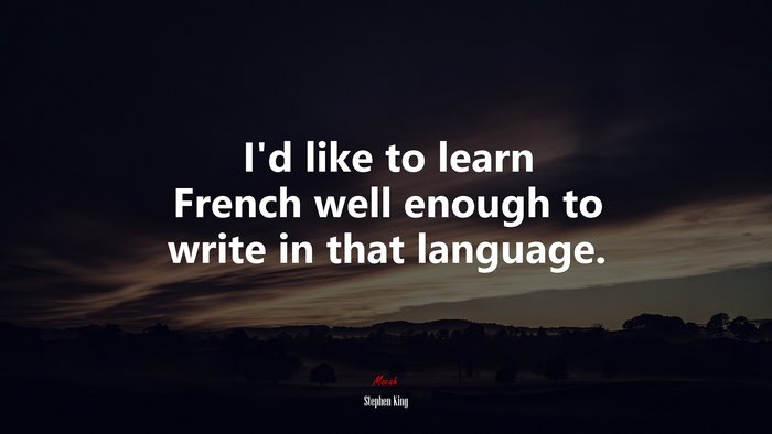 I’d like to learn French well enough to write in that language. | Stephen King quote