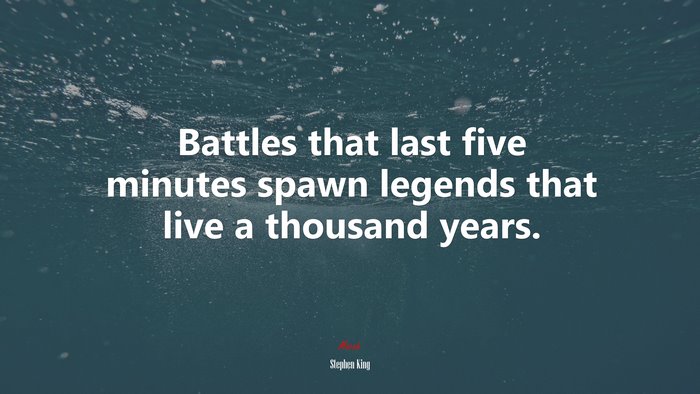 Battles that last five minutes spawn legends that live a thousand years. | Stephen King quote