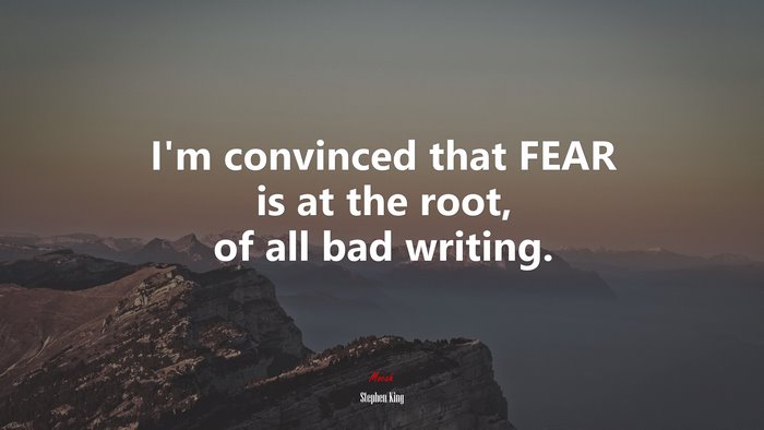 I’m convinced that FEAR is at the root, of all bad writing. | Stephen King quote