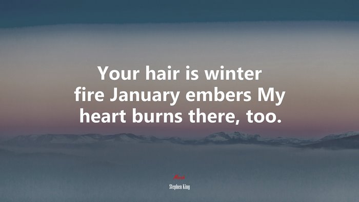 Your hair is winter fire January embers My heart burns there, too. | Stephen King quote