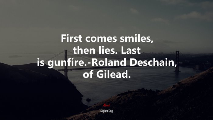 First comes smiles, then lies. Last is gunfire.-Roland Deschain, of Gilead. | Stephen King quote