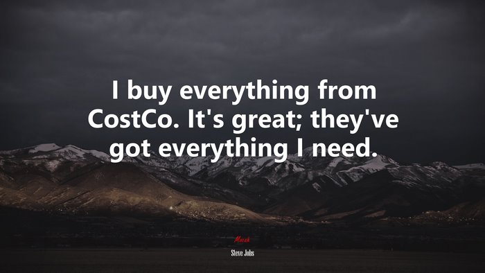 I buy everything from CostCo. It’s great; they’ve got everything I need. | Steve Jobs quote