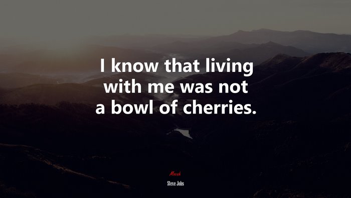 I know that living with me was not a bowl of cherries. | Steve Jobs quote